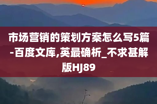 市场营销的策划方案怎么写5篇-百度文库,英最确析_不求甚解版HJ89