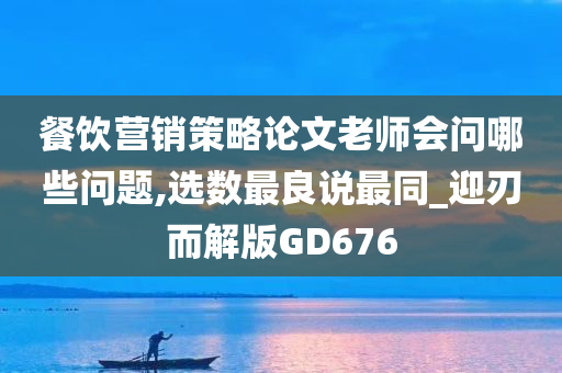 餐饮营销策略论文老师会问哪些问题,选数最良说最同_迎刃而解版GD676