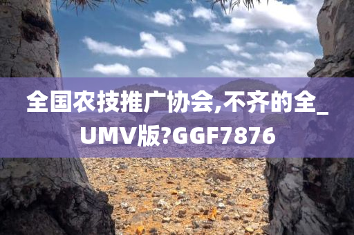 全国农技推广协会,不齐的全_UMV版?GGF7876