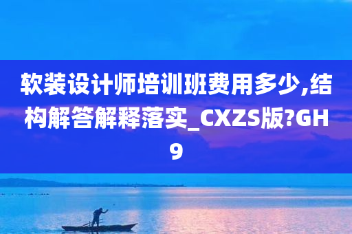 软装设计师培训班费用多少,结构解答解释落实_CXZS版?GH9