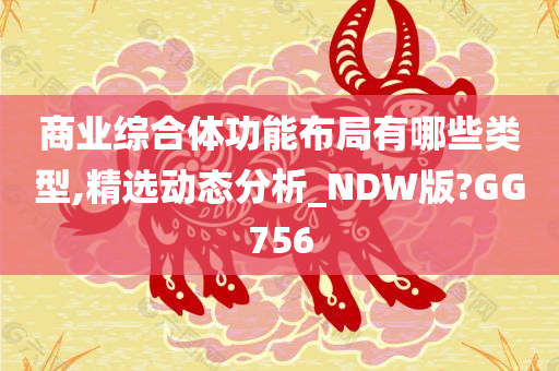 商业综合体功能布局有哪些类型,精选动态分析_NDW版?GG756