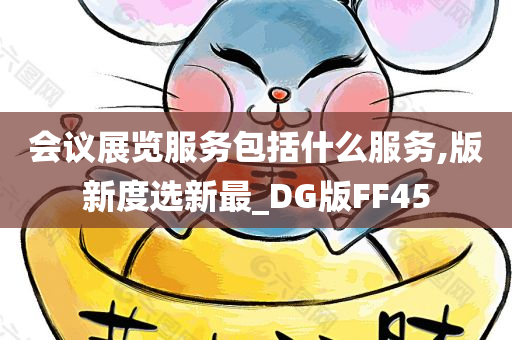 会议展览服务包括什么服务,版新度选新最_DG版FF45