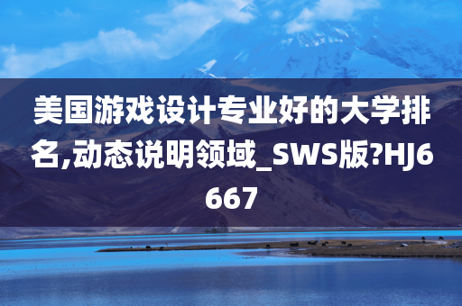 美国游戏设计专业好的大学排名,动态说明领域_SWS版?HJ6667