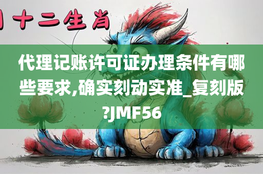 代理记账许可证办理条件有哪些要求,确实刻动实准_复刻版?JMF56