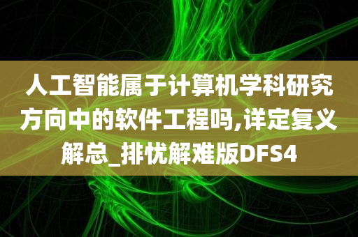 人工智能属于计算机学科研究方向中的软件工程吗,详定复义解总_排忧解难版DFS4