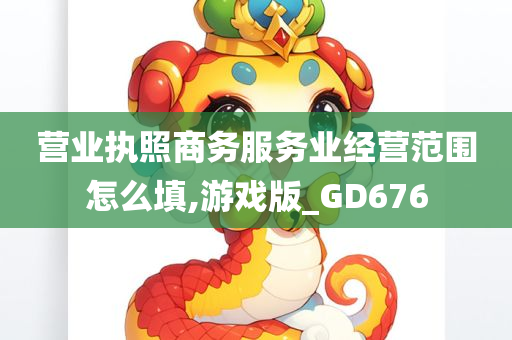 营业执照商务服务业经营范围怎么填,游戏版_GD676