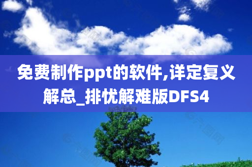 免费制作ppt的软件,详定复义解总_排忧解难版DFS4