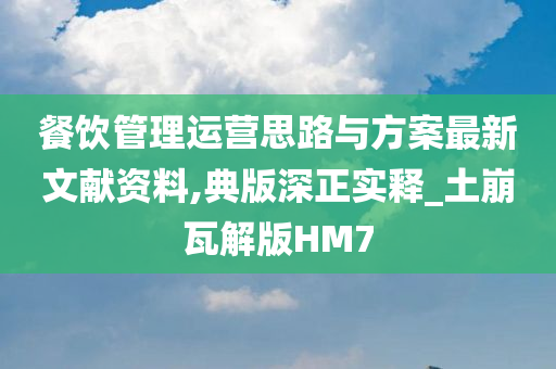 餐饮管理运营思路与方案最新文献资料,典版深正实释_土崩瓦解版HM7