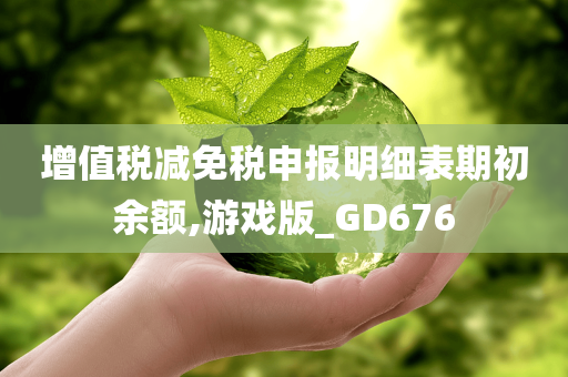 增值税减免税申报明细表期初余额,游戏版_GD676