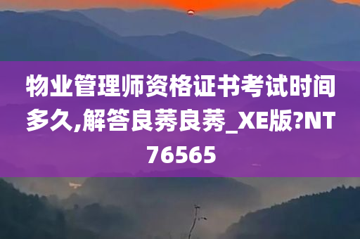 物业管理师资格证书考试时间多久,解答良莠良莠_XE版?NT76565