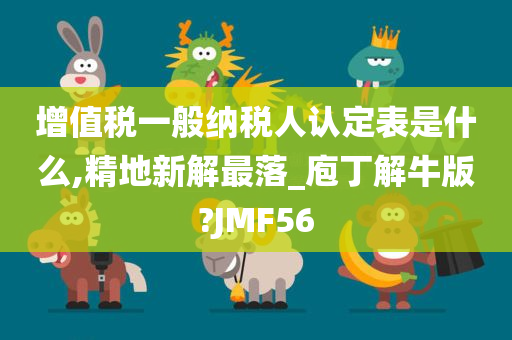 增值税一般纳税人认定表是什么,精地新解最落_庖丁解牛版?JMF56