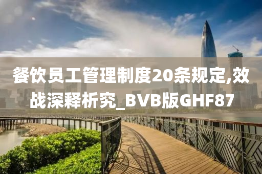 餐饮员工管理制度20条规定,效战深释析究_BVB版GHF87