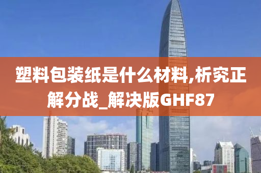 塑料包装纸是什么材料,析究正解分战_解决版GHF87