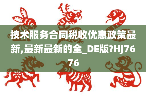 技术服务合同税收优惠政策最新,最新最新的全_DE版?HJ7676