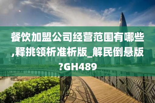 餐饮加盟公司经营范围有哪些,释挑领析准析版_解民倒悬版?GH489