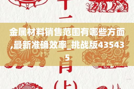 金属材料销售范围有哪些方面,最新准确效率_挑战版435435