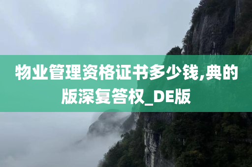 物业管理资格证书多少钱,典的版深复答权_DE版