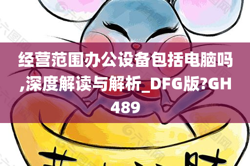 经营范围办公设备包括电脑吗,深度解读与解析_DFG版?GH489