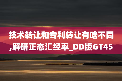 技术转让和专利转让有啥不同,解研正态汇经率_DD版GT45