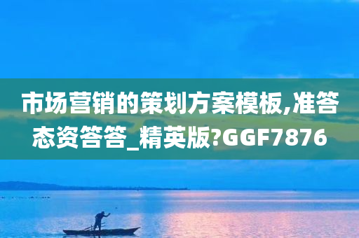 市场营销的策划方案模板,准答态资答答_精英版?GGF7876