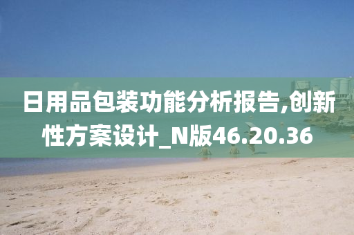 日用品包装功能分析报告,创新性方案设计_N版46.20.36