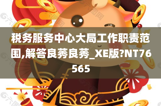 税务服务中心大局工作职责范围,解答良莠良莠_XE版?NT76565