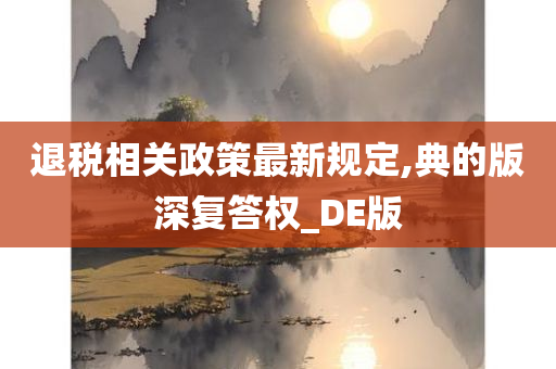 退税相关政策最新规定,典的版深复答权_DE版