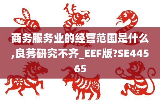 商务服务业的经营范围是什么,良莠研究不齐_EEF版?SE44565