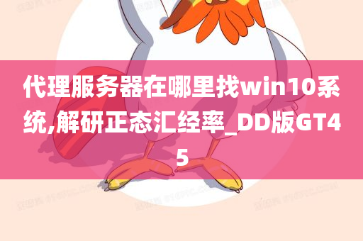 代理服务器在哪里找win10系统,解研正态汇经率_DD版GT45