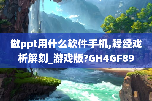 做ppt用什么软件手机,释经戏析解刻_游戏版?GH4GF89