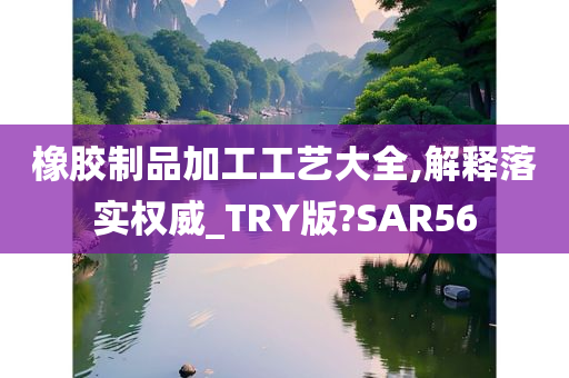 橡胶制品加工工艺大全,解释落实权威_TRY版?SAR56