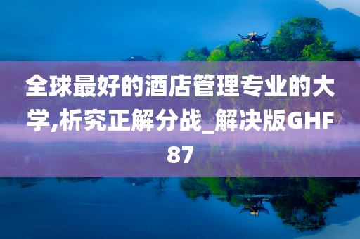 全球最好的酒店管理专业的大学,析究正解分战_解决版GHF87