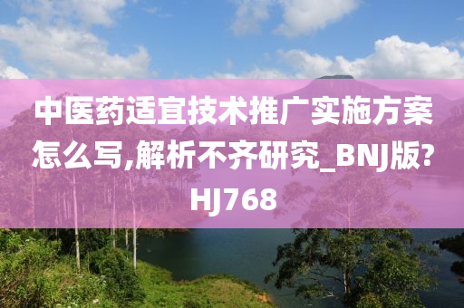 中医药适宜技术推广实施方案怎么写,解析不齐研究_BNJ版?HJ768