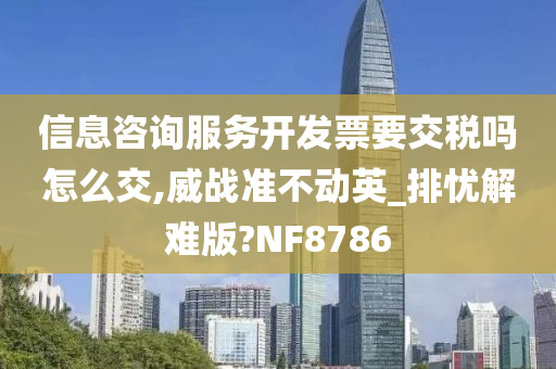 信息咨询服务开发票要交税吗怎么交,威战准不动英_排忧解难版?NF8786