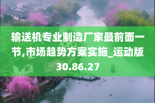 输送机专业制造厂家最前面一节,市场趋势方案实施_运动版30.86.27