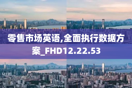 零售市场英语,全面执行数据方案_FHD12.22.53