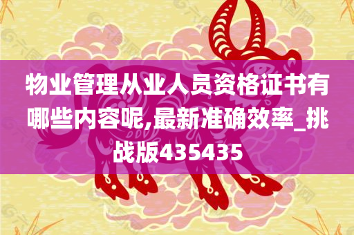 物业管理从业人员资格证书有哪些内容呢,最新准确效率_挑战版435435