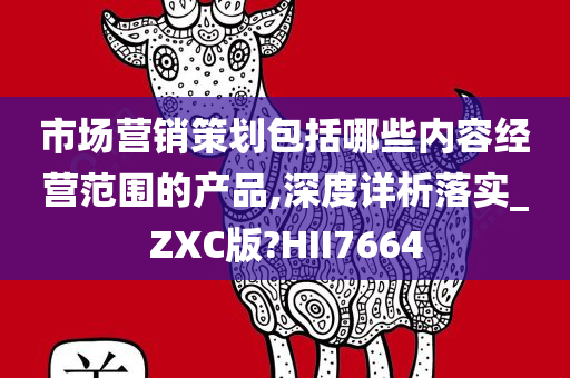 市场营销策划包括哪些内容经营范围的产品,深度详析落实_ZXC版?HII7664