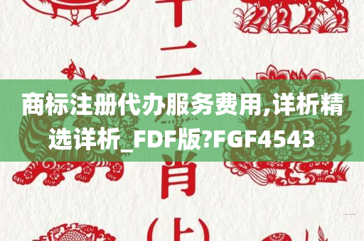 商标注册代办服务费用,详析精选详析_FDF版?FGF4543