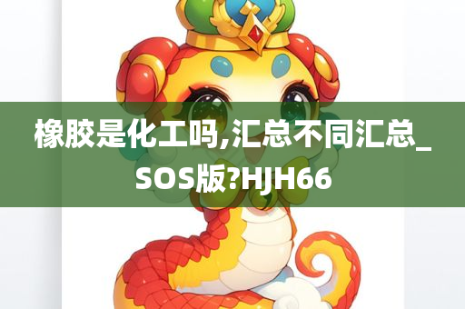 橡胶是化工吗,汇总不同汇总_SOS版?HJH66