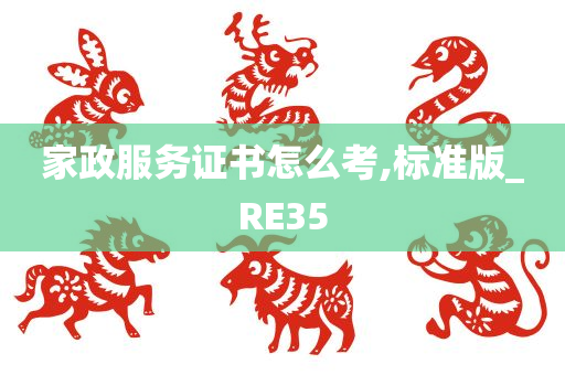 家政服务证书怎么考,标准版_RE35