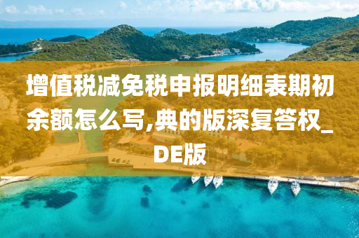 增值税减免税申报明细表期初余额怎么写,典的版深复答权_DE版