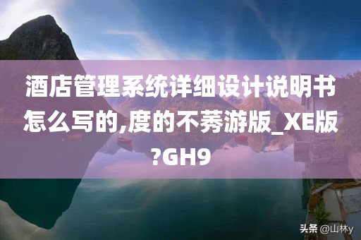 酒店管理系统详细设计说明书怎么写的,度的不莠游版_XE版?GH9