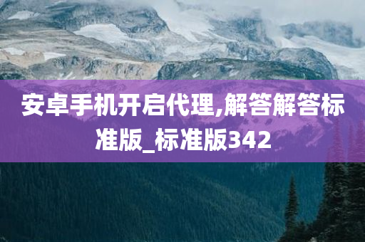 安卓手机开启代理,解答解答标准版_标准版342