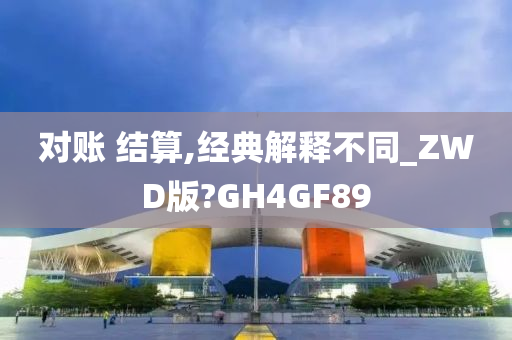 对账 结算,经典解释不同_ZWD版?GH4GF89