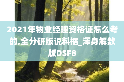 2021年物业经理资格证怎么考的,全分研版说料据_浑身解数版DSF8