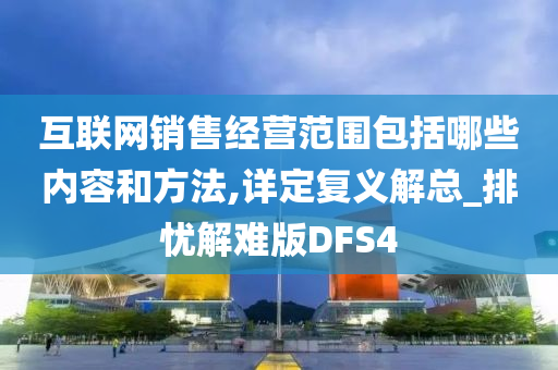 互联网销售经营范围包括哪些内容和方法,详定复义解总_排忧解难版DFS4