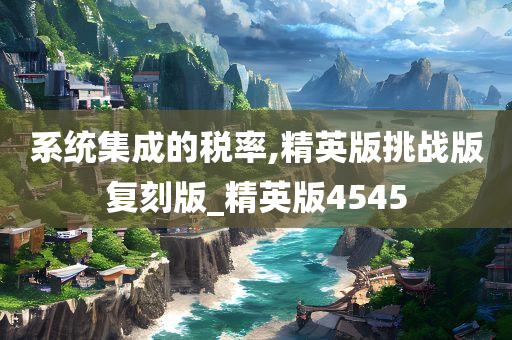 系统集成的税率,精英版挑战版复刻版_精英版4545