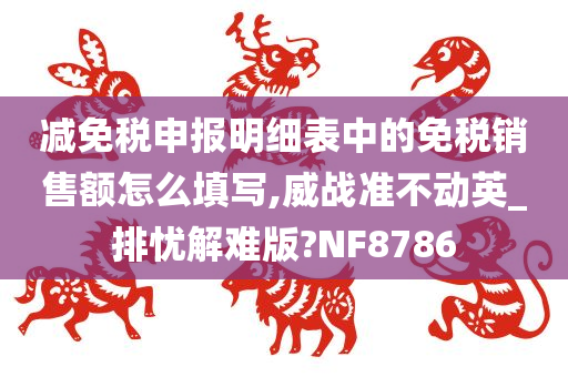 减免税申报明细表中的免税销售额怎么填写,威战准不动英_排忧解难版?NF8786