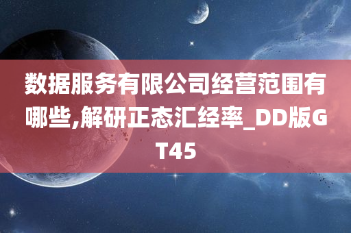 数据服务有限公司经营范围有哪些,解研正态汇经率_DD版GT45